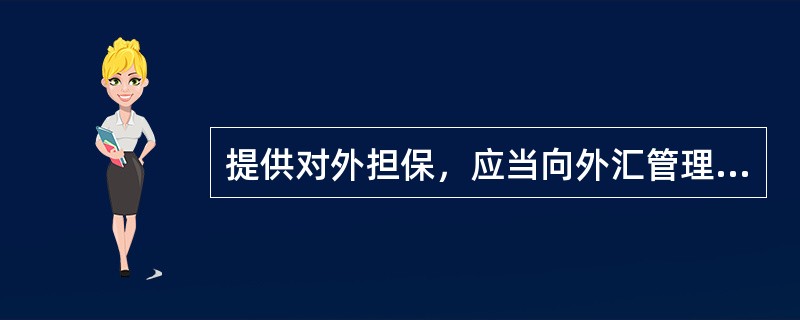 提供对外担保，应当向外汇管理机关提出申请，由外汇管理机关根据申请人的（）等情况作