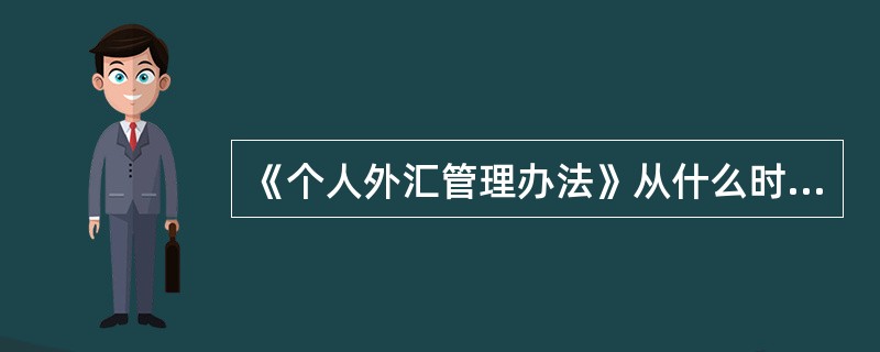 《个人外汇管理办法》从什么时候开始实施？（）