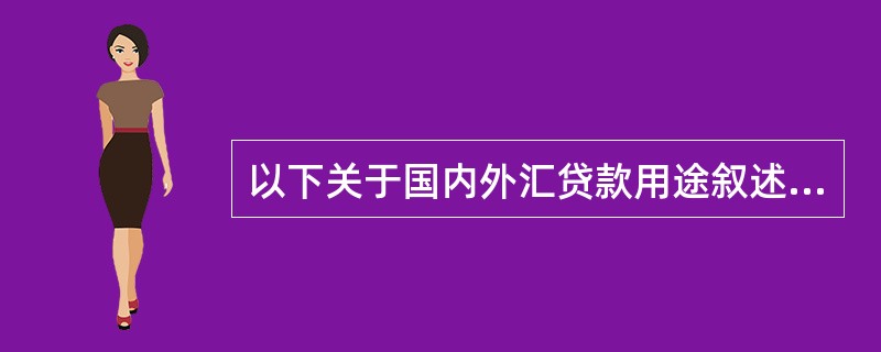 以下关于国内外汇贷款用途叙述正确的是（）。