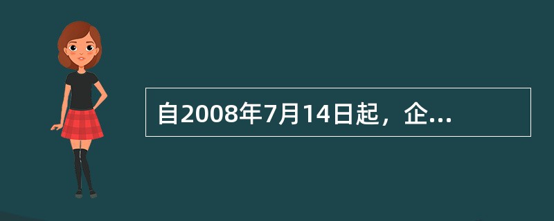 自2008年7月14日起，企业新签约出口合同中含预收货款条款和合同中未约定而实际