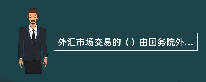 外汇市场交易的（）由国务院外汇管理部门规定。