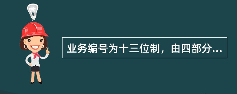 业务编号为十三位制，由四部分组成：第一部分是业务性质代号；第二部分是（）代号；第