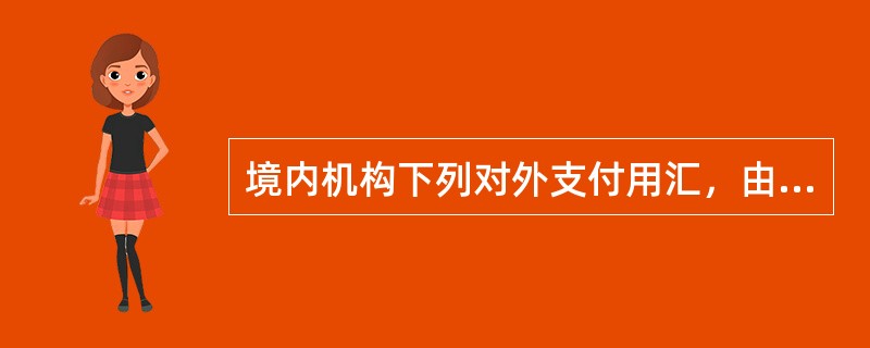 境内机构下列对外支付用汇，由外汇局审核其真实性后，从其外汇帐户中支付或者到外汇指