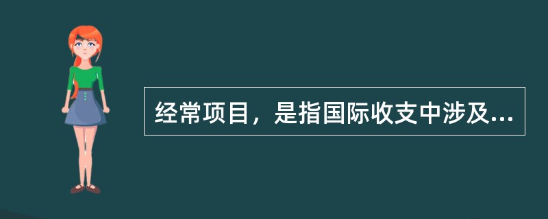 经常项目，是指国际收支中涉及（）的交易项目等。