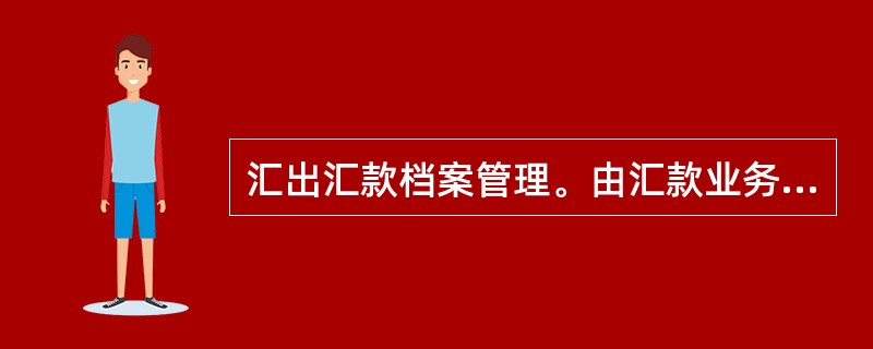 汇出汇款档案管理。由汇款业务经办员负责留存、保管。非贸易汇款业务卷宗，主要包括（