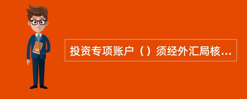 投资专项账户（）须经外汇局核定。