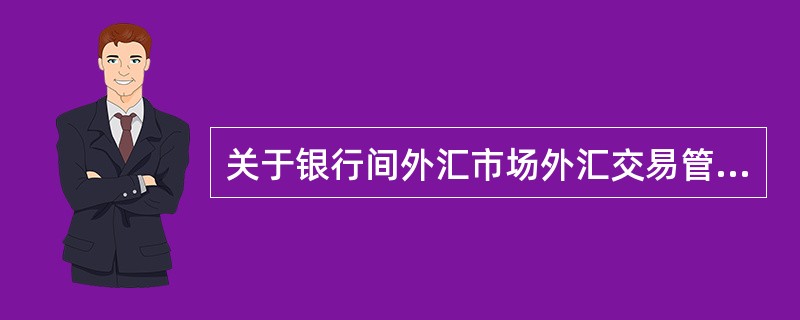 关于银行间外汇市场外汇交易管理的安全性原则说法正确的是（）.