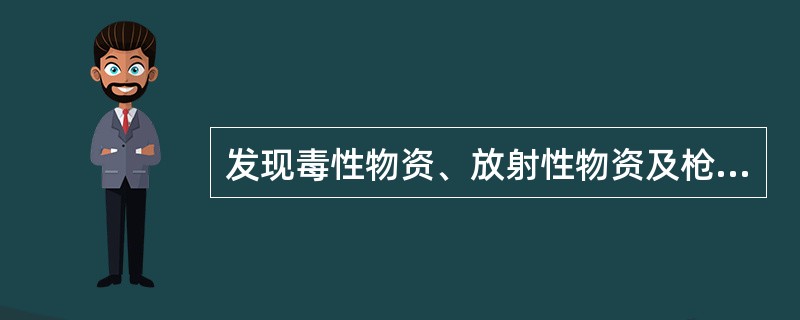 发现毒性物资、放射性物资及枪支弹药被盗丢失及时向公安部门报告，保护好现场，由公安