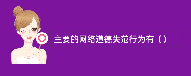 主要的网络道德失范行为有（）