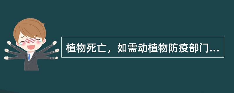 植物死亡，如需动植物防疫部门确定死亡的，要通知动物防疫部门鉴定，索取检疫证明。