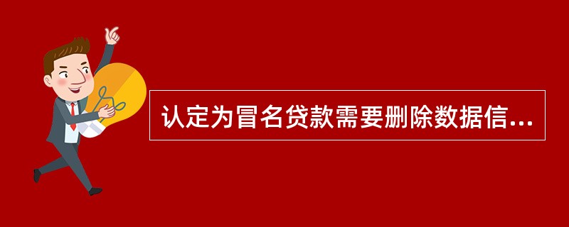 认定为冒名贷款需要删除数据信息的，应补充提供《××市农信办关于××冒名贷款数据的