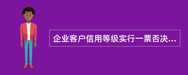 企业客户信用等级实行一票否决制。每一个信用级别必须同时满足分值和（）等限制性条件