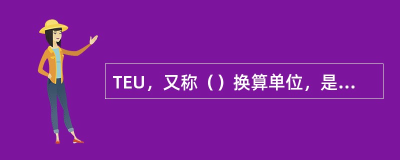 TEU，又称（）换算单位，是计算集装箱箱数的换算单位。