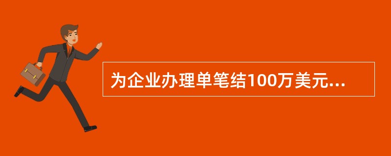 为企业办理单笔结100万美元外债结汇，要向省行传真外汇局出具的（）.