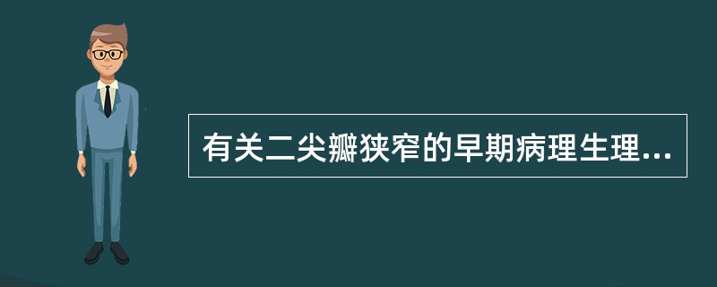有关二尖瓣狭窄的早期病理生理改变，下列哪项不正确（）二尖瓣狭窄血流梗阻明显时，左