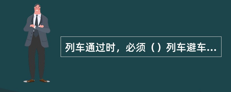 列车通过时，必须（）列车避车，防止落物击伤。