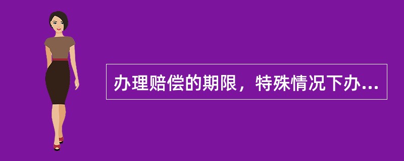 办理赔偿的期限，特殊情况下办理赔偿的最长期限：直属站段不超过（）个工作日。