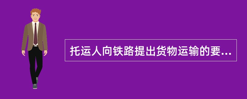 托运人向铁路提出货物运输的要求，并向车站提出（）称为托运。