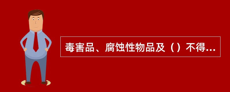 毒害品、腐蚀性物品及（）不得使用铁路篷布。