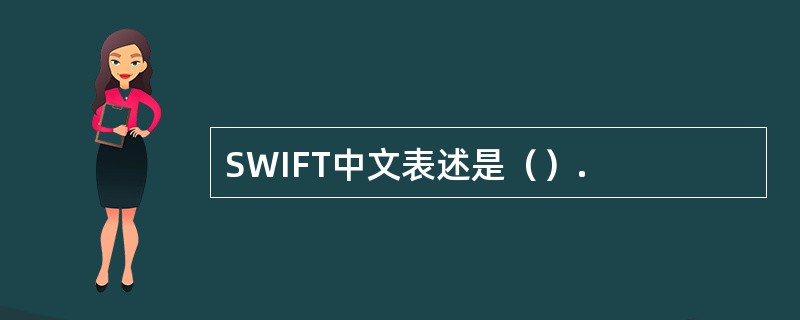 SWIFT中文表述是（）.