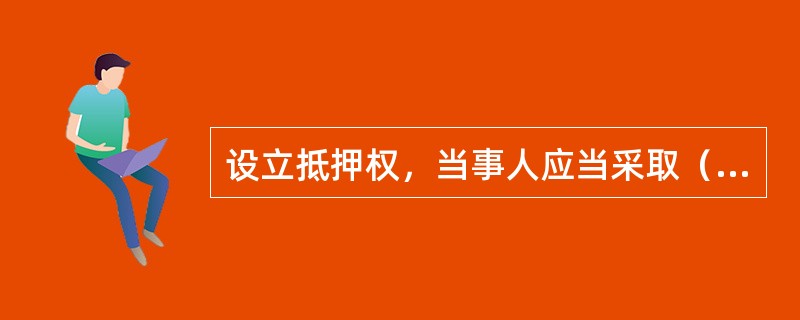 设立抵押权，当事人应当采取（）形式订立抵押合同。