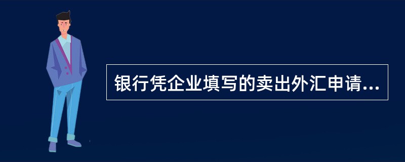 银行凭企业填写的卖出外汇申请书，直接把外汇根据（）给付等值人民币的行为.