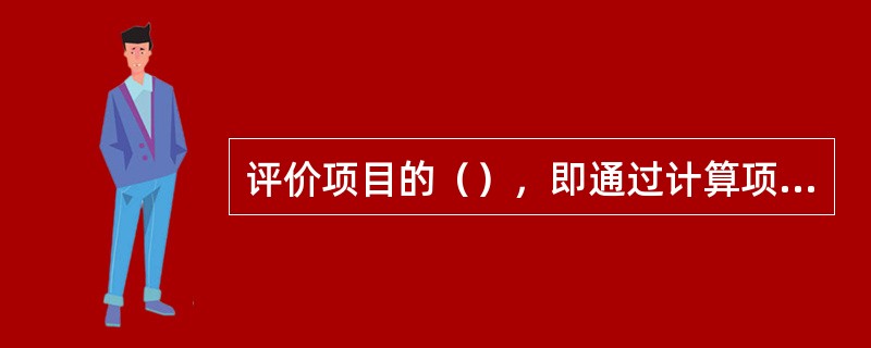 评价项目的（），即通过计算项目销售利润率、资本利润率、财务净现值、财务内部收益率