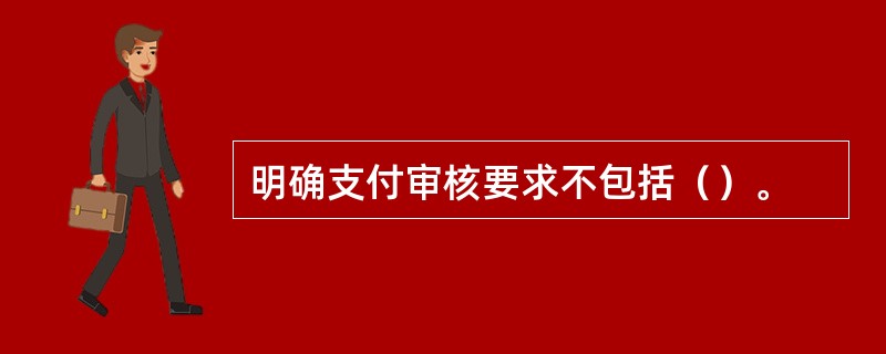 明确支付审核要求不包括（）。