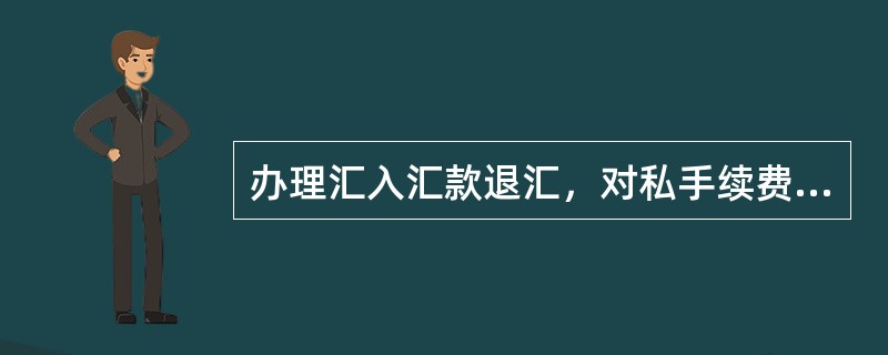办理汇入汇款退汇，对私手续费的收取标准为等值（）美元/笔。