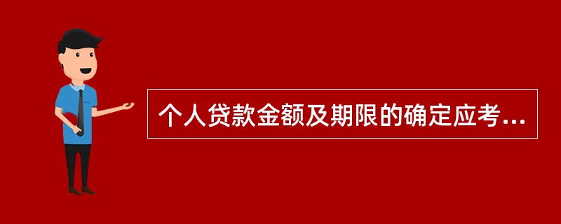 个人贷款金额及期限的确定应考虑哪些具体因素（）