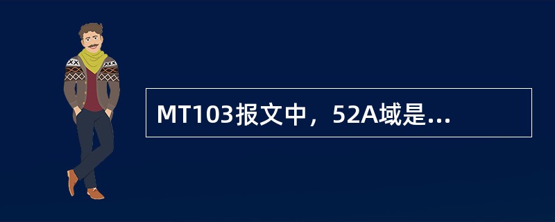 MT103报文中，52A域是什么？（）