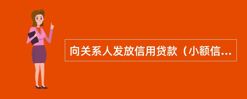 向关系人发放信用贷款（小额信用贷款除外）或向关系人发放担保贷款的条件优于其他借款