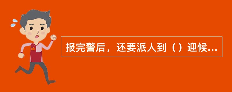 报完警后，还要派人到（）迎候消防车。