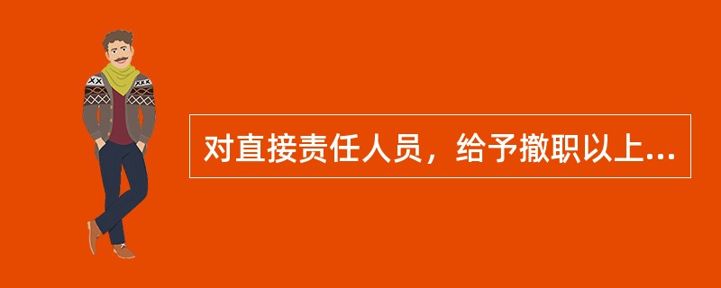 对直接责任人员，给予撤职以上的纪律处分；损失在（）（含）以上的，县联社主任、分管