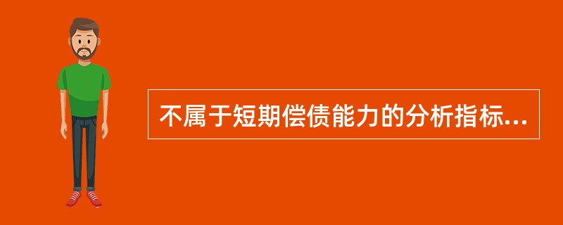 不属于短期偿债能力的分析指标的是（）。