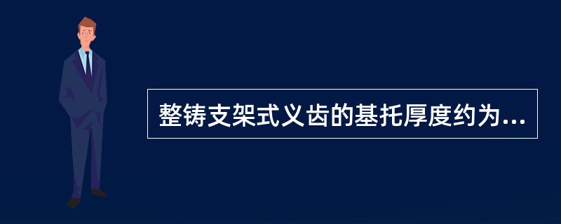 整铸支架式义齿的基托厚度约为（）