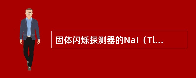 固体闪烁探测器的NaI（Tl）晶体为什么必须封装在密闭的容器中（）