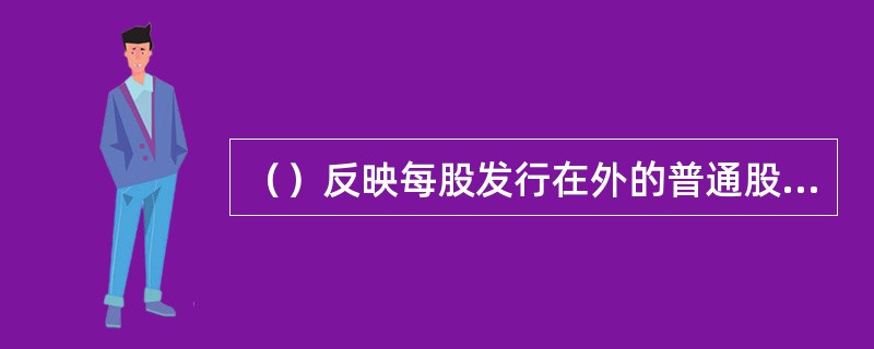 （）反映每股发行在外的普通股所平均占有的现金流量，反映企业最大的分派股利能力。