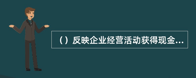 （）反映企业经营活动获得现金偿还短期债务的能力。