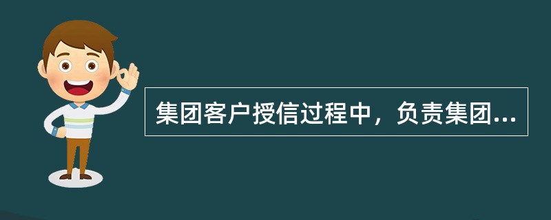 集团客户授信过程中，负责集团客户授信报批工作是（）的职责。