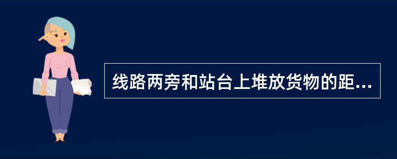 线路两旁和站台上堆放货物的距离有何要求？