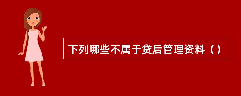 下列哪些不属于贷后管理资料（）