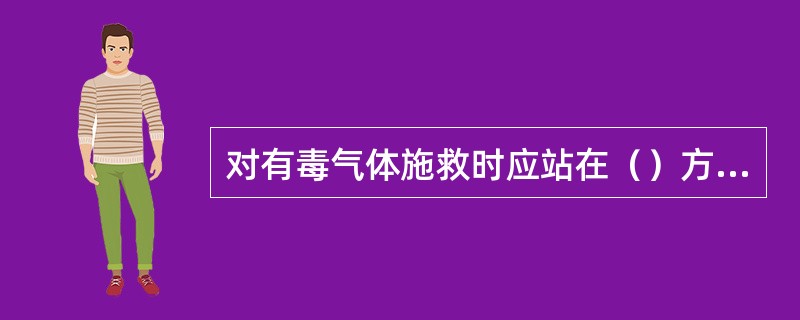 对有毒气体施救时应站在（）方向，防止中毒事故发生。