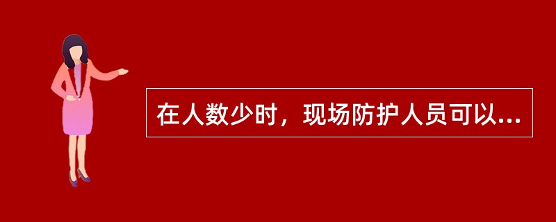 在人数少时，现场防护人员可以参与到作业当中。