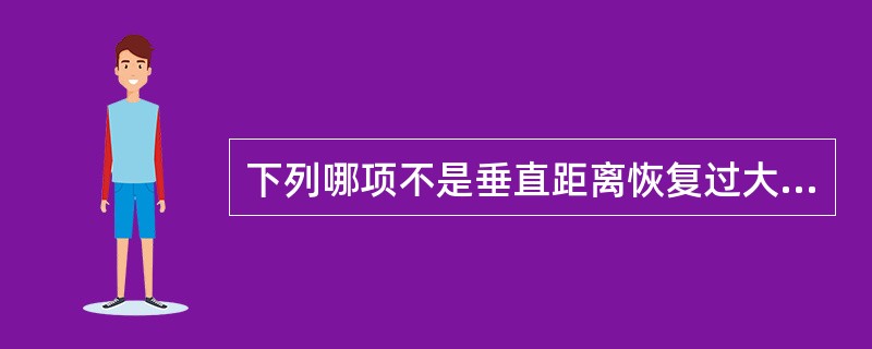 下列哪项不是垂直距离恢复过大的表现（）