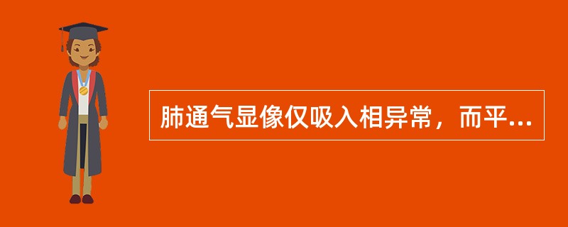 肺通气显像仅吸入相异常，而平衡相基本正常，提示（）