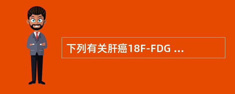 下列有关肝癌18F-FDG PET/CT显像的叙述不正确的是（）