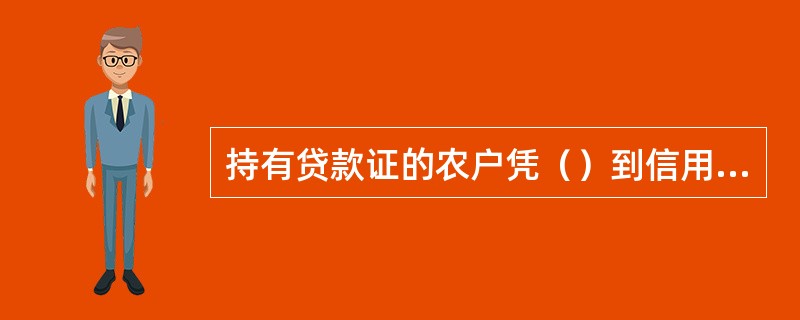 持有贷款证的农户凭（）到信用社办理贷款业务。