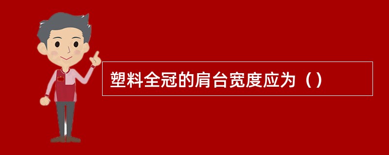 塑料全冠的肩台宽度应为（）