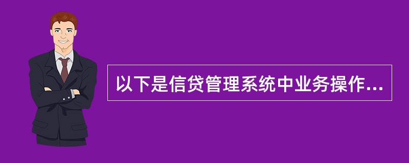 以下是信贷管理系统中业务操作岗的岗位职责（）。